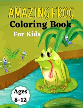 AMAZING FROG Coloring Book For Kids Ages 8-12: 30+ Coloring pages Fun Designs For Boys And Girls - Patterns of Frogs & Toads For Children (Lovely gift