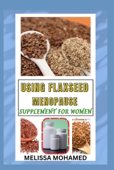 USING FLAXSEED MENOPAUSE SUPPLEMENT FOR WOMEN: A Natural Source Of Hormone Balance, Heart Health, And Menopause Support