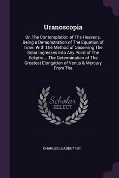 Paperback Uranoscopia: Or, The Contemplation of The Heavens. Being a Demonstration of The Equation of Time. With The Method of Observing The Book