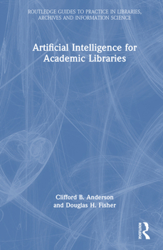 Artificial Intelligence for Academic Libraries (Routledge Guides to Practice in Libraries, Archives and Information Science)