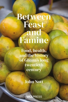 Between Feast and Famine: Food, Health, and the History of Ghana's Long Twentieth Century