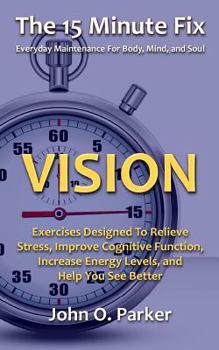Paperback The 15 Minute Fix: VISION: Exercises Designed To Relieve Stress, Improve Cognitive Function, Increase Energy Levels, and Help You See Better Book
