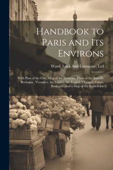 Paperback Handbook to Paris and its Environs: With Plan of the City, map of the Environs, Plans of the Bois de Boulogne, Versailles, the Lourve, the English Cha Book
