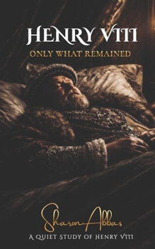 HENRY VIII Only What Remained: A Quiet Study of Henry VIII