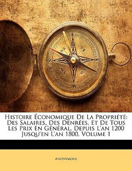 Paperback Histoire Économique De La Propriété: Des Salaires, Des Denrées, Et De Tous Les Prix En Général, Depuis L'an 1200 Jusqu'en L'an 1800, Volume 1 [French] Book