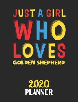 Just A Girl Who Loves Golden Shepherd 2020 Planner: Weekly Monthly 2020 Planner For Girl or Women Who Loves Golden Shepherd
