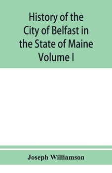 Paperback History of the City of Belfast in the State of Maine: From Its First Settlement in 1770 to 1875, Volume 1 Book