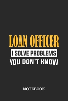 Loan Officer I Solve Problems You Don't Know Notebook: 6x9 inches - 110 ruled, lined pages - Greatest Passionate Office Job Journal Utility - Gift, Present Idea
