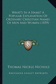 Paperback What's In A Name? A Popular Explanation Of Ordinary Christian Names Of Men And Women (1859) Book