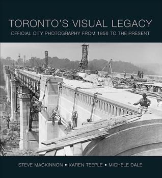 Hardcover Toronto's Visual Legacy: Official City Photography from 1856 to the Present Book
