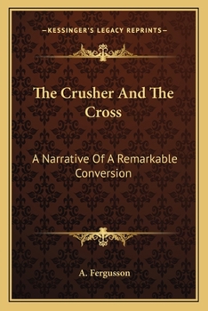The Crusher And The Cross: A Narrative Of A Remarkable Conversion