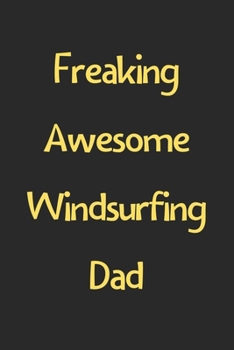 Freaking Awesome Windsurfing Dad: Lined Journal, 120 Pages, 6 x 9, Funny Windsurfing Gift Idea, Black Matte Finish (Freaking Awesome Windsurfing Dad Journal)