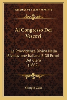 Al Congresso Dei Vescovi: La Provvidenza Divina Nella Rivoluzione Italiana E Gli Errori Del Clero (1862)