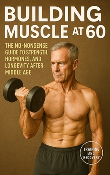 Paperback Building Muscle at 60: The No-Nonsense Guide to Strength, Hormones, and Longevity After Middle Age Book