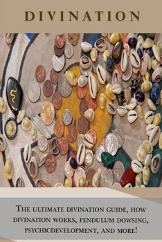 Paperback Divination: The ultimate divination guide, how divination works, pendulum dowsing, psychic development, and more! Book