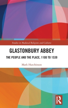 Glastonbury Abbey: The People and the Place, 1100 to 1539 (Studies in Medieval Religions and Cultures)