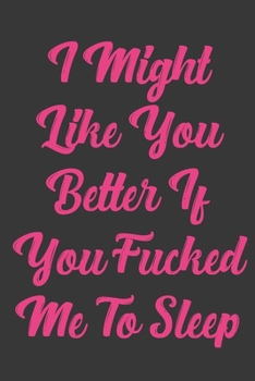 I Might Like You Better If You Fucked Me To Sleep: Stiffer Than A Greeting Card: Use Our Novelty Journal To Document Your Sexual Adventures, Fantasies, or Bucket List. Makes a Great Gift For Adults