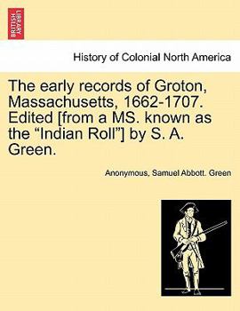 Paperback The Early Records of Groton, Massachusetts, 1662-1707. Edited [From a Ms. Known as the "Indian Roll"] by S. A. Green. Book