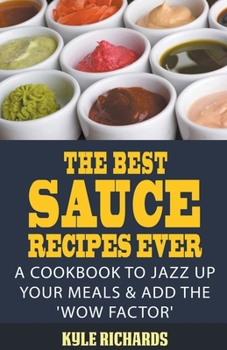 Paperback The Best Sauce Recipes Ever!: A Cookbook to Jazz Up Your Meals & Add the 'Wow Factor' Book