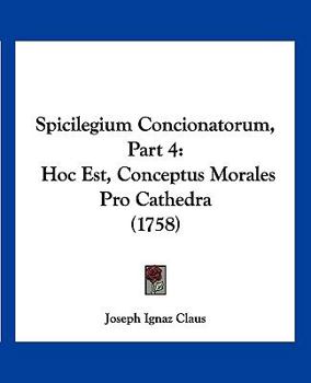 Paperback Spicilegium Concionatorum, Part 4: Hoc Est, Conceptus Morales Pro Cathedra (1758) [Latin] Book
