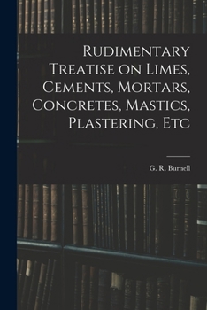 Paperback Rudimentary Treatise on Limes, Cements, Mortars, Concretes, Mastics, Plastering, Etc Book
