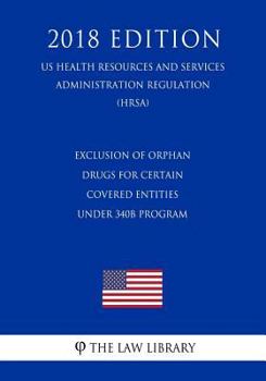 Paperback Exclusion of Orphan Drugs for Certain Covered Entities under 340B Program (US Health Resources and Services Administration Regulation) (HRSA) (2018 Ed Book