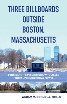Paperback Three Billboards Outside Boston, Massachusetts:: Prosecute the Persecutors Who Abuse Federal Prosecutorial Power Volume 1 Book