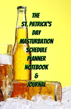 The St. Patrick's Day Masturbation Schedule Planner Notebook & Journal: The Perfect Gift Idea Adult Gag Prank Gifts Novelty Joke Stocking Stuffer Ideas 5.5x8.5 College Ruled White Paper Glossy Cover