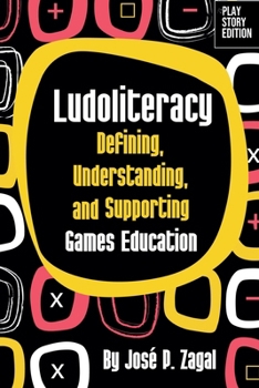 Ludoliteracy: Defining, Understanding, and Supporting Games Education