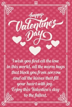 Happy Valentine's Day: I wish you find all the love in this world, all the warm hugs that block you from sorrow and all the kisses that fill your ... day to the fullest. Journal Lined Notebook