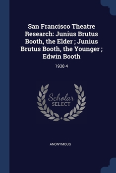 Paperback San Francisco Theatre Research: Junius Brutus Booth, the Elder; Junius Brutus Booth, the Younger; Edwin Booth: 1938 4 Book