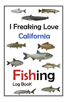 Paperback I Freaking Love California Fishing Log Book -: Fishing Log Book For The Serious Fisherman To Record Fishing Trip Experiences Book