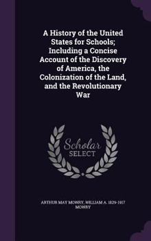 Hardcover A History of the United States for Schools; Including a Concise Account of the Discovery of America, the Colonization of the Land, and the Revolutiona Book