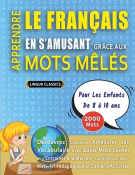 APPRENDRE LE FRANÇAIS EN S'AMUSANT GRÂCE AUX MOTS MÊLÉS - POUR LES ENFANTS DE 8 À 10 ANS - Découvrez Comment Améliorer Son Vocabulaire Avec 2000 Mots ... Et Cahier D'activités (French Edition)