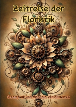 Zeitreise der Floristik: Steampunk und Mandala verschmelzen (German Edition)