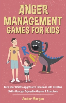 Paperback Anger Management Games For Kids: Turn your Child's Aggressive Emotions into Creative Skills through Enjoyable Games & Exercises Book