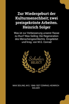 Paperback Zur Wiedergeburt der Kulturmenschheit; zwei preisgekrönte Arbeiten. Heinrich Solger: Was ist zur Verbesserung unserer Rasse zu thun? Max Seiling: Die [German] Book