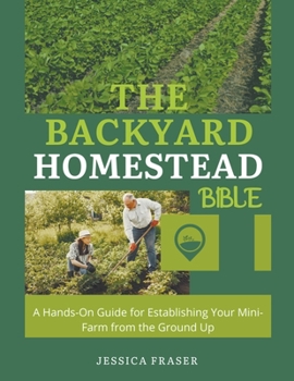 Paperback The Backyard Homestead Bible: A Hands-On Guide for Establishing Your Mini-Farm from the Ground Up Book