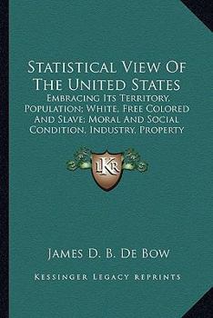 Paperback Statistical View Of The United States: Embracing Its Territory, Population; White, Free Colored And Slave; Moral And Social Condition, Industry, Prope Book