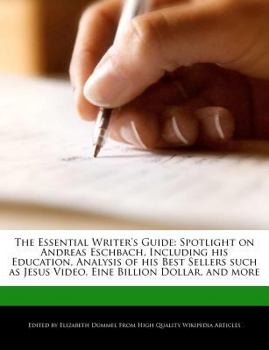 The Essential Writer's Guide : Spotlight on Andreas Eschbach, Including His Education, Analysis of His Best Sellers Such As Jesus Video, eine Billion D