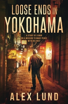 Loose Ends In Yokohoma: A Story of A Man On A Mission To Make Peace With His Past