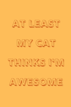 Paperback At least my cat thinks I'm awesome: novelty notebook for cat lovers 6"x9" Book