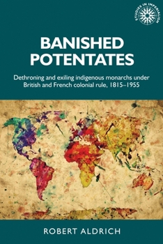 Paperback Banished Potentates: Dethroning and Exiling Indigenous Monarchs Under British and French Colonial Rule, 1815-1955 Book