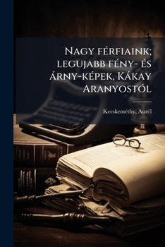 Nagy férfiaink; legujabb fény- és árny-képek, Kákay Aranyostól
