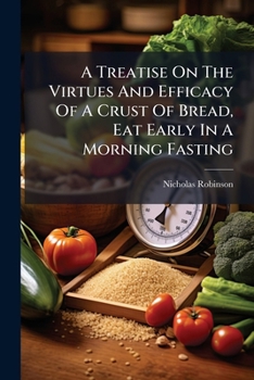 Paperback A Treatise On The Virtues And Efficacy Of A Crust Of Bread, Eat Early In A Morning Fasting: To Which Are Added, Some Particular Remarks Concerning Cur Book