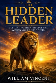 The Hidden Leader: Cultivating the Attitudes That Awaken Your Divine Design