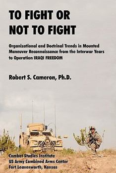 Paperback To Fight or Not to Fight?: Organizational and Doctrinal Trends in Mounted Maneuver Reconnaissance from the Interwar Years to Operation IRAQI FREE Book