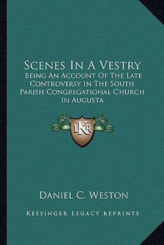 Scenes In A Vestry: Being An Account Of The Late Controversy In The South Parish Congregational Church In Augusta