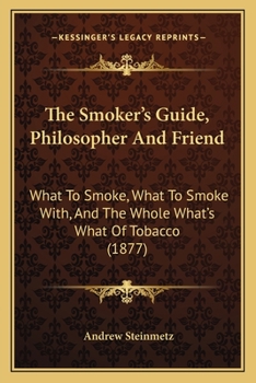 The Smoker's Guide, Philosopher And Friend: What To Smoke, What To Smoke With, And The Whole What's What Of Tobacco