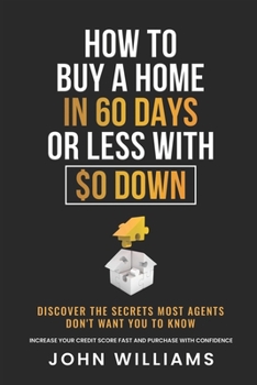 Paperback How To Buy A Home In 60 Days Or Less With $0 Down: Discover the secrets most agents don't want you to know. Increase your credit score fast and purcha Book
